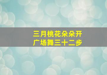 三月桃花朵朵开广场舞三十二步