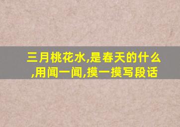 三月桃花水,是春天的什么,用闻一闻,摸一摸写段话