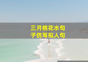 三月桃花水句子仿写拟人句