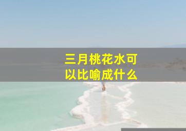 三月桃花水可以比喻成什么