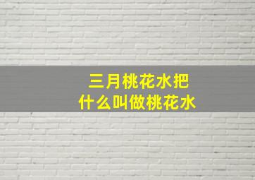 三月桃花水把什么叫做桃花水