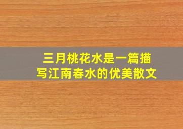 三月桃花水是一篇描写江南春水的优美散文