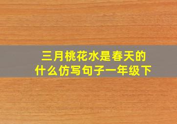 三月桃花水是春天的什么仿写句子一年级下