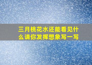 三月桃花水还能看见什么请你发挥想象写一写