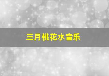 三月桃花水音乐