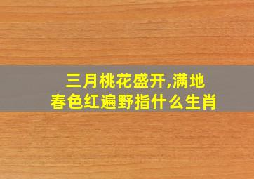 三月桃花盛开,满地春色红遍野指什么生肖