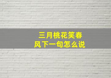 三月桃花笑春风下一句怎么说