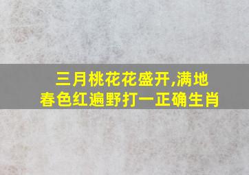 三月桃花花盛开,满地春色红遍野打一正确生肖