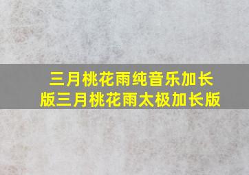 三月桃花雨纯音乐加长版三月桃花雨太极加长版