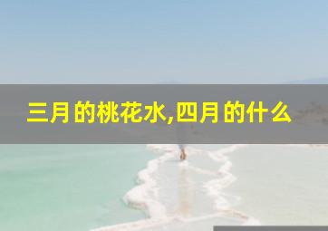 三月的桃花水,四月的什么