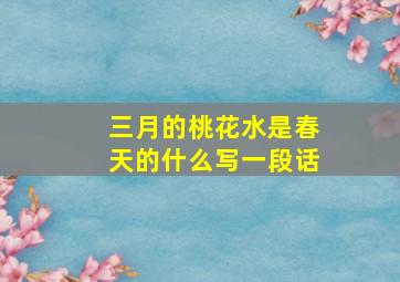 三月的桃花水是春天的什么写一段话