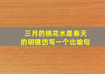 三月的桃花水是春天的明镜仿写一个比喻句