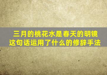 三月的桃花水是春天的明镜这句话运用了什么的修辞手法