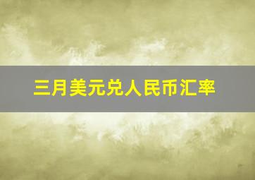 三月美元兑人民币汇率