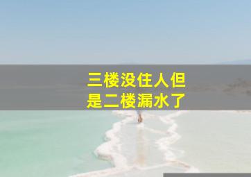 三楼没住人但是二楼漏水了