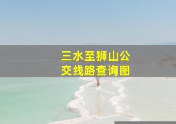 三水至狮山公交线路查询图