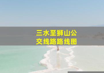 三水至狮山公交线路路线图