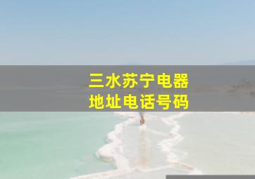 三水苏宁电器地址电话号码