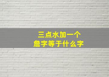 三点水加一个詹字等于什么字