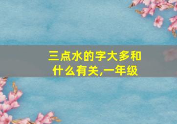 三点水的字大多和什么有关,一年级