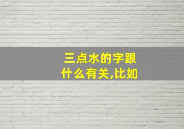 三点水的字跟什么有关,比如