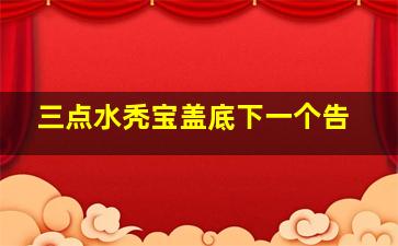 三点水秃宝盖底下一个告