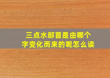 三点水部首是由哪个字变化而来的呢怎么读