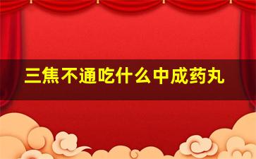 三焦不通吃什么中成药丸