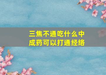 三焦不通吃什么中成药可以打通经络