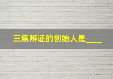 三焦辨证的创始人是____