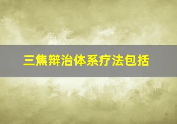 三焦辩治体系疗法包括