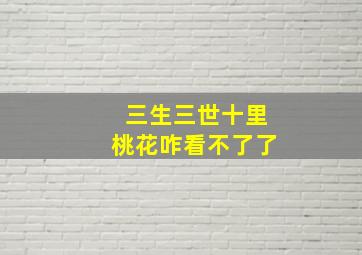 三生三世十里桃花咋看不了了