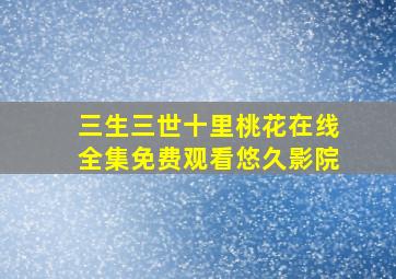 三生三世十里桃花在线全集免费观看悠久影院