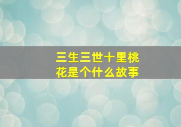 三生三世十里桃花是个什么故事