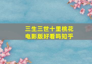 三生三世十里桃花电影版好看吗知乎