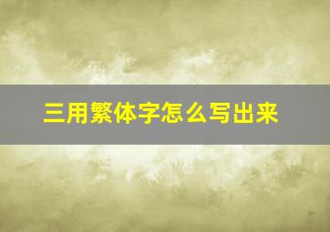 三用繁体字怎么写出来