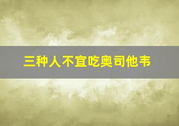 三种人不宜吃奥司他韦