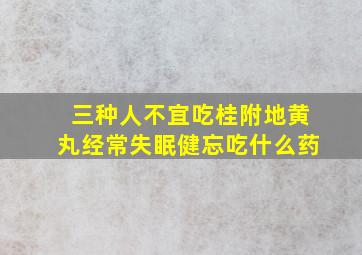 三种人不宜吃桂附地黄丸经常失眠健忘吃什么药