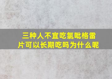 三种人不宜吃氯吡格雷片可以长期吃吗为什么呢