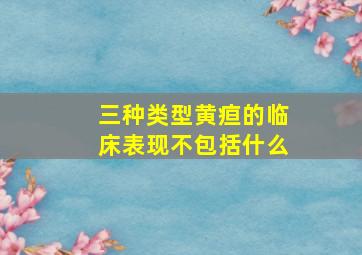 三种类型黄疸的临床表现不包括什么