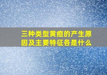 三种类型黄疸的产生原因及主要特征各是什么