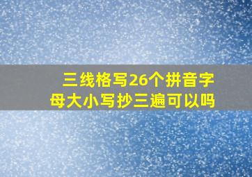 三线格写26个拼音字母大小写抄三遍可以吗