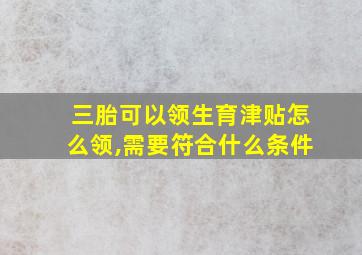 三胎可以领生育津贴怎么领,需要符合什么条件