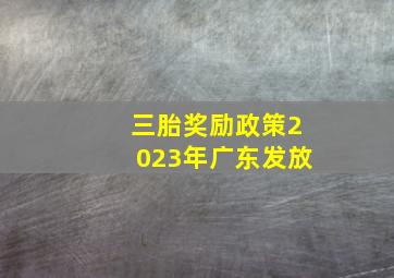 三胎奖励政策2023年广东发放