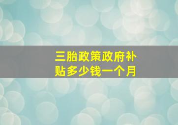 三胎政策政府补贴多少钱一个月