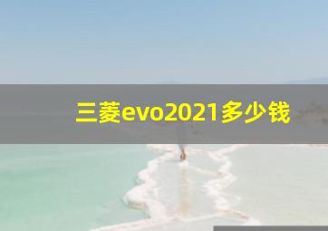 三菱evo2021多少钱