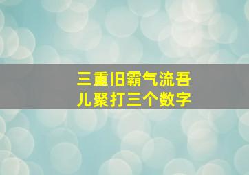 三重旧霸气流吾儿聚打三个数字