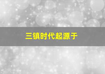 三镇时代起源于