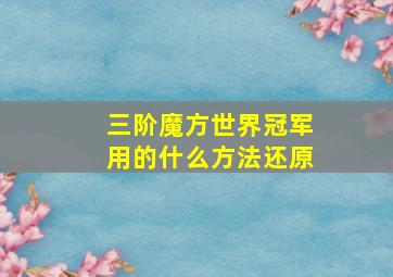 三阶魔方世界冠军用的什么方法还原