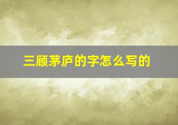 三顾茅庐的字怎么写的